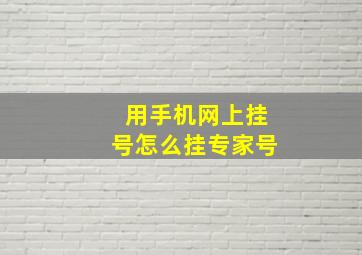 用手机网上挂号怎么挂专家号