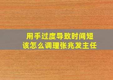 用手过度导致时间短该怎么调理张兆发主任