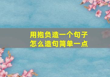 用抱负造一个句子怎么造句简单一点