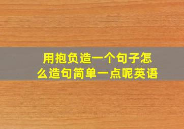 用抱负造一个句子怎么造句简单一点呢英语