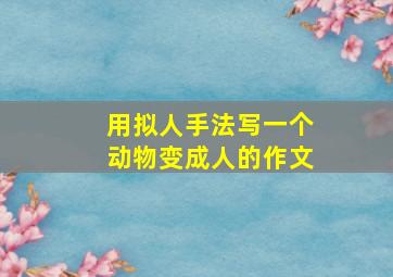 用拟人手法写一个动物变成人的作文