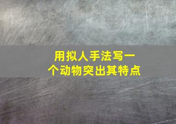 用拟人手法写一个动物突出其特点