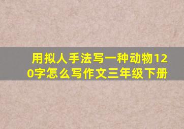 用拟人手法写一种动物120字怎么写作文三年级下册