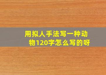 用拟人手法写一种动物120字怎么写的呀