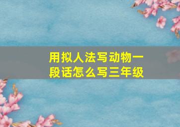 用拟人法写动物一段话怎么写三年级