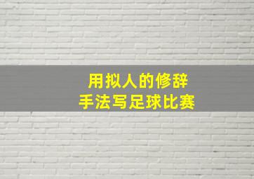 用拟人的修辞手法写足球比赛