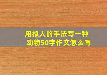 用拟人的手法写一种动物50字作文怎么写