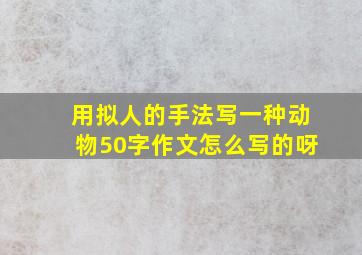 用拟人的手法写一种动物50字作文怎么写的呀