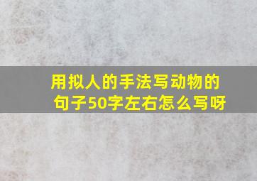 用拟人的手法写动物的句子50字左右怎么写呀