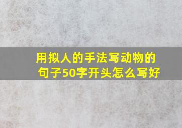 用拟人的手法写动物的句子50字开头怎么写好