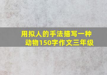 用拟人的手法描写一种动物150字作文三年级