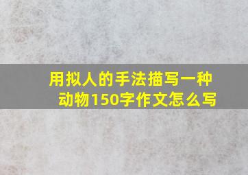 用拟人的手法描写一种动物150字作文怎么写