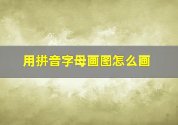 用拼音字母画图怎么画