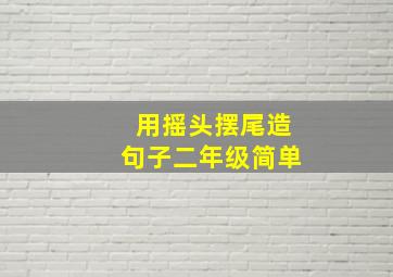 用摇头摆尾造句子二年级简单