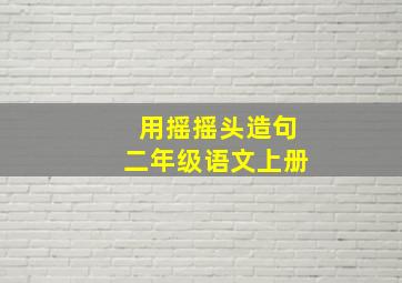 用摇摇头造句二年级语文上册