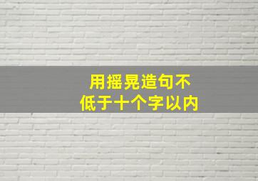 用摇晃造句不低于十个字以内