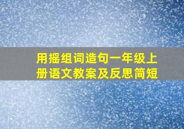 用摇组词造句一年级上册语文教案及反思简短