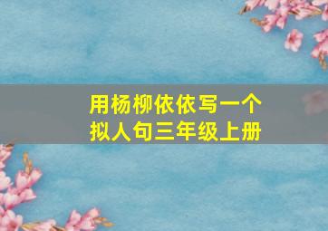 用杨柳依依写一个拟人句三年级上册