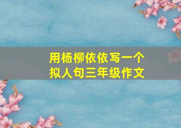 用杨柳依依写一个拟人句三年级作文