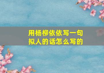 用杨柳依依写一句拟人的话怎么写的