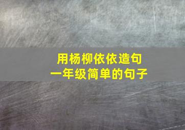 用杨柳依依造句一年级简单的句子