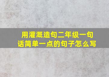 用灌溉造句二年级一句话简单一点的句子怎么写