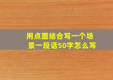 用点面结合写一个场景一段话50字怎么写