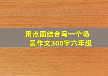 用点面结合写一个场景作文300字六年级