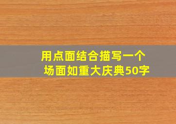 用点面结合描写一个场面如重大庆典50字