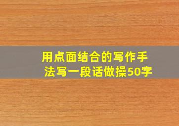 用点面结合的写作手法写一段话做操50字