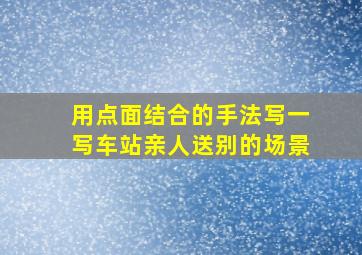 用点面结合的手法写一写车站亲人送别的场景