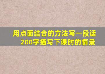 用点面结合的方法写一段话200字描写下课时的情景