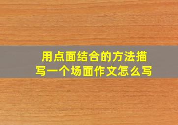 用点面结合的方法描写一个场面作文怎么写