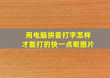 用电脑拼音打字怎样才能打的快一点呢图片