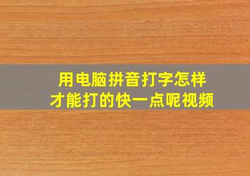 用电脑拼音打字怎样才能打的快一点呢视频