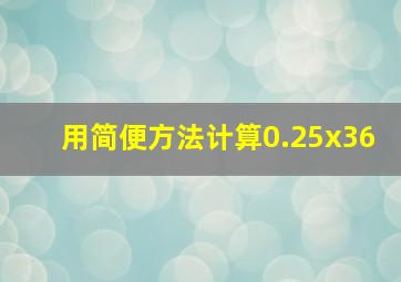 用简便方法计算0.25x36