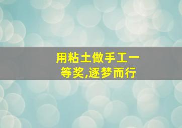 用粘土做手工一等奖,逐梦而行