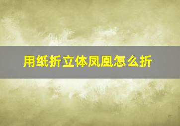 用纸折立体凤凰怎么折