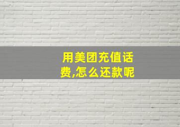 用美团充值话费,怎么还款呢