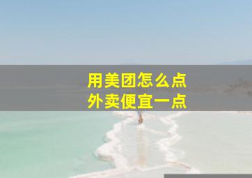 用美团怎么点外卖便宜一点