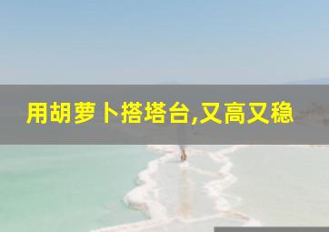 用胡萝卜搭塔台,又高又稳