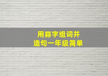 用蒜字组词并造句一年级简单