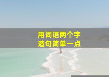 用词语两个字造句简单一点