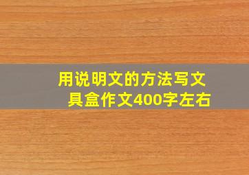 用说明文的方法写文具盒作文400字左右