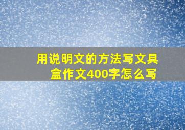 用说明文的方法写文具盒作文400字怎么写