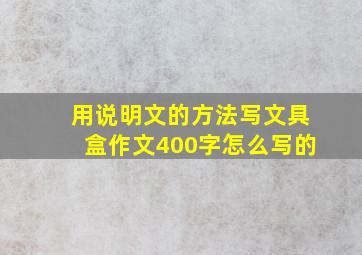 用说明文的方法写文具盒作文400字怎么写的