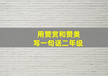 用赞赏和赞美写一句话二年级