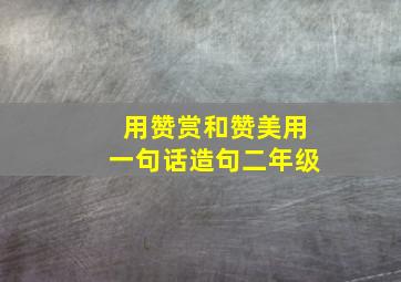 用赞赏和赞美用一句话造句二年级