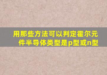 用那些方法可以判定霍尔元件半导体类型是p型或n型