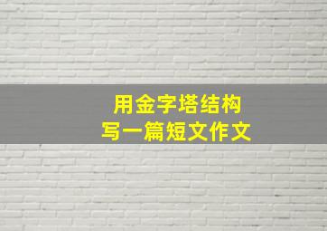 用金字塔结构写一篇短文作文